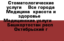 Стоматологические услуги. - Все города Медицина, красота и здоровье » Медицинские услуги   . Башкортостан респ.,Октябрьский г.